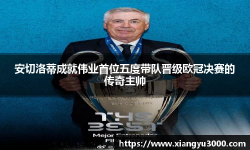 安切洛蒂成就伟业首位五度带队晋级欧冠决赛的传奇主帅