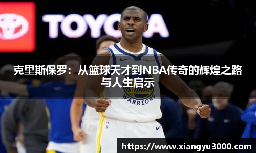 克里斯保罗：从篮球天才到NBA传奇的辉煌之路与人生启示