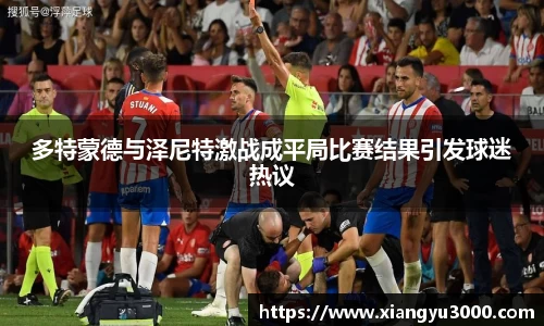 多特蒙德与泽尼特激战成平局比赛结果引发球迷热议